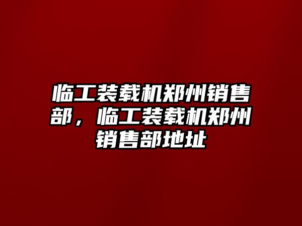 臨工裝載機鄭州銷售部，臨工裝載機鄭州銷售部地址