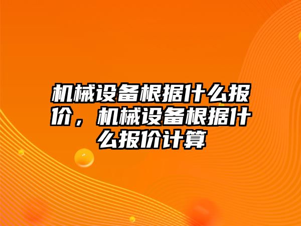 機(jī)械設(shè)備根據(jù)什么報(bào)價(jià)，機(jī)械設(shè)備根據(jù)什么報(bào)價(jià)計(jì)算