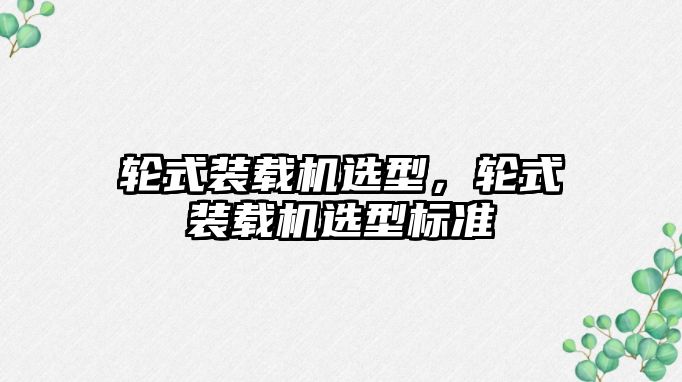 輪式裝載機選型，輪式裝載機選型標準