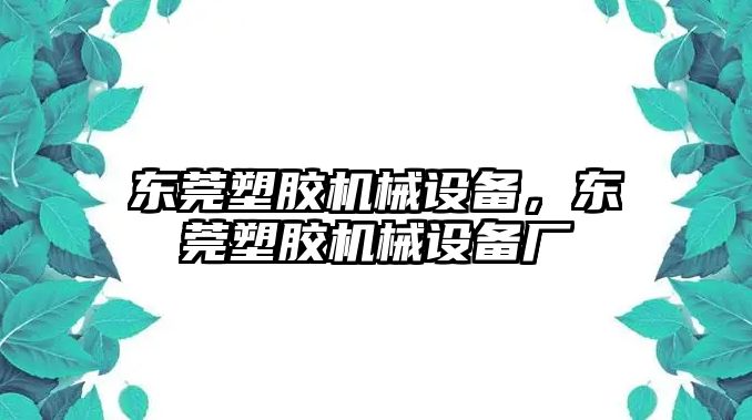 東莞塑膠機(jī)械設(shè)備，東莞塑膠機(jī)械設(shè)備廠