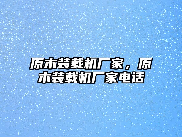 原木裝載機廠家，原木裝載機廠家電話