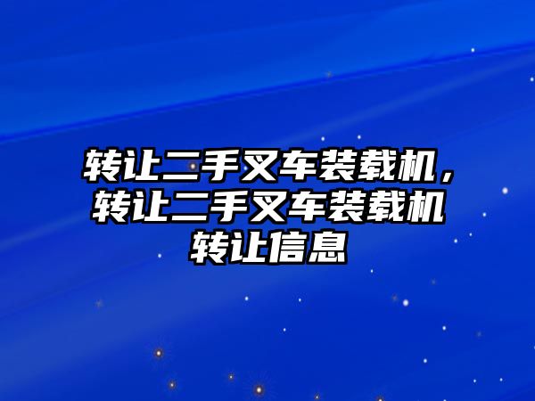 轉讓二手叉車裝載機，轉讓二手叉車裝載機轉讓信息