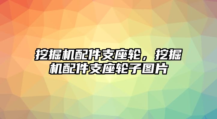 挖掘機(jī)配件支座輪，挖掘機(jī)配件支座輪子圖片