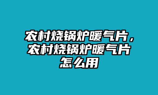 農村燒鍋爐暖氣片，農村燒鍋爐暖氣片怎么用