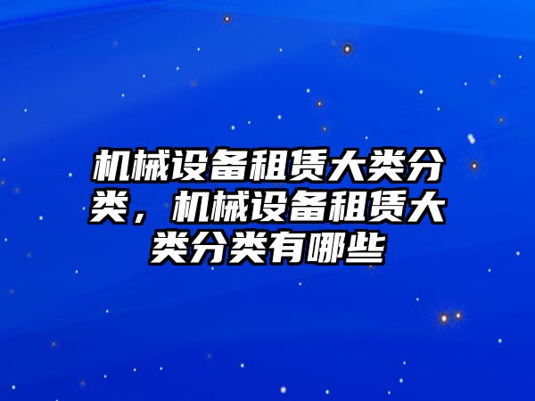 機械設備租賃大類分類，機械設備租賃大類分類有哪些