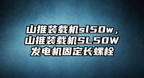 山推裝載機(jī)sl50w，山推裝載機(jī)SL50W發(fā)電機(jī)固定長螺栓