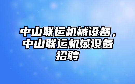 中山聯(lián)運機械設備，中山聯(lián)運機械設備招聘