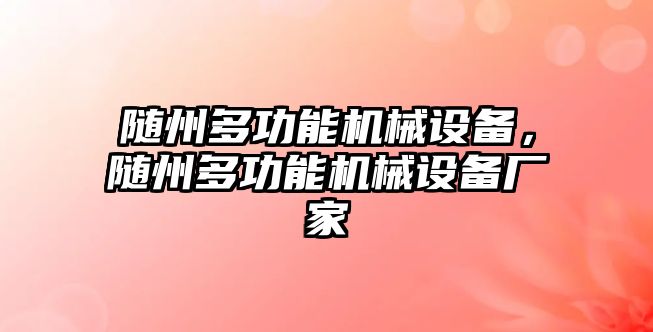 隨州多功能機械設(shè)備，隨州多功能機械設(shè)備廠家