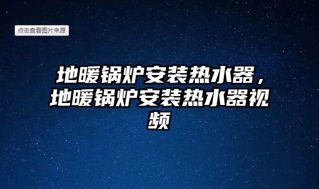 地暖鍋爐安裝熱水器，地暖鍋爐安裝熱水器視頻