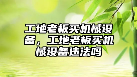 工地老板買機械設(shè)備，工地老板買機械設(shè)備違法嗎