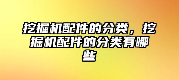 挖掘機(jī)配件的分類(lèi)，挖掘機(jī)配件的分類(lèi)有哪些