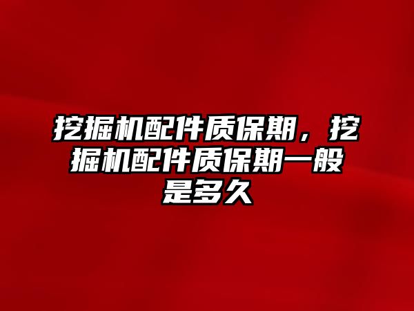 挖掘機配件質(zhì)保期，挖掘機配件質(zhì)保期一般是多久