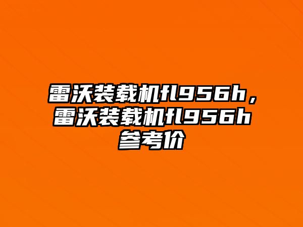 雷沃裝載機fl956h，雷沃裝載機fl956h參考價