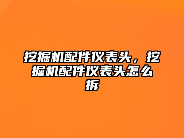 挖掘機(jī)配件儀表頭，挖掘機(jī)配件儀表頭怎么拆