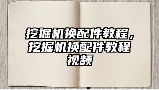 挖掘機換配件教程，挖掘機換配件教程視頻