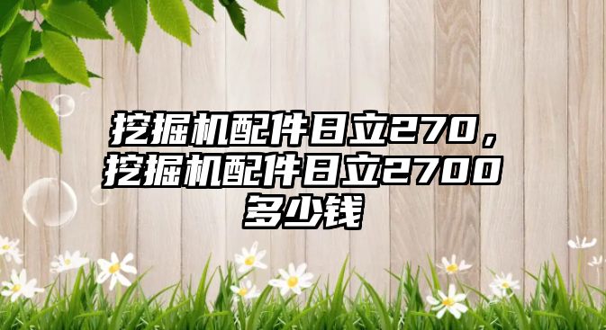 挖掘機(jī)配件日立270，挖掘機(jī)配件日立2700多少錢