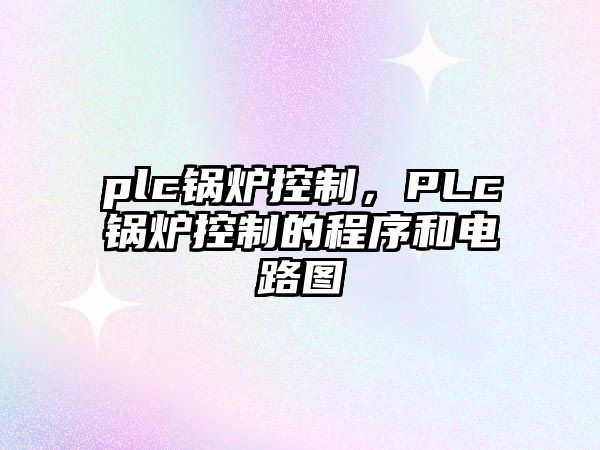 plc鍋爐控制，PLc鍋爐控制的程序和電路圖