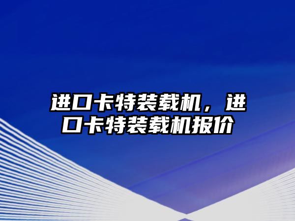 進口卡特裝載機，進口卡特裝載機報價