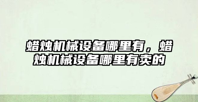 蠟燭機械設備哪里有，蠟燭機械設備哪里有賣的