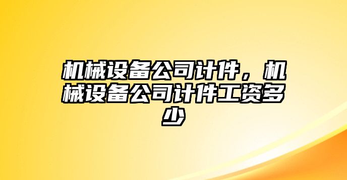 機(jī)械設(shè)備公司計(jì)件，機(jī)械設(shè)備公司計(jì)件工資多少