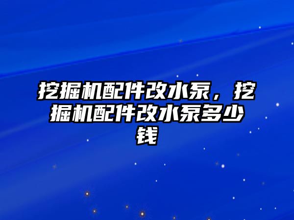 挖掘機(jī)配件改水泵，挖掘機(jī)配件改水泵多少錢