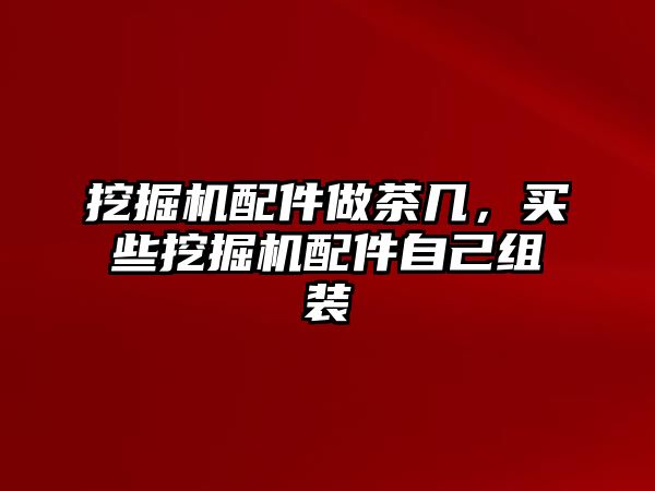 挖掘機配件做茶幾，買些挖掘機配件自己組裝