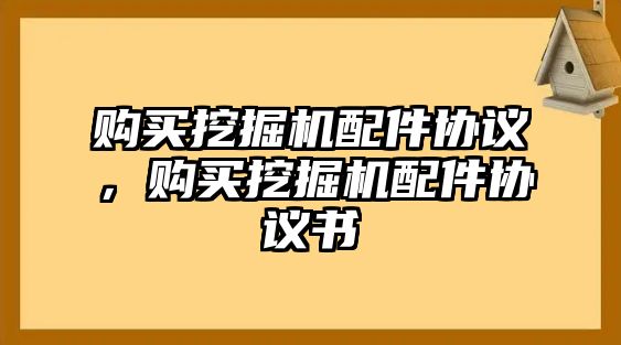 購買挖掘機(jī)配件協(xié)議，購買挖掘機(jī)配件協(xié)議書