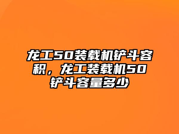 龍工50裝載機鏟斗容積，龍工裝載機50鏟斗容量多少