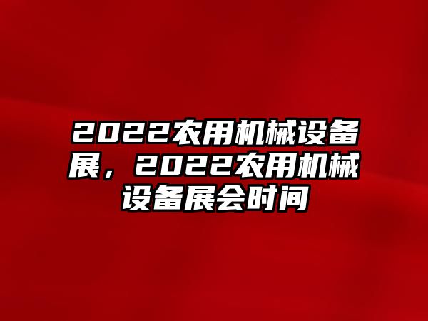 2022農(nóng)用機(jī)械設(shè)備展，2022農(nóng)用機(jī)械設(shè)備展會(huì)時(shí)間