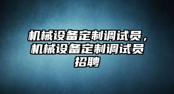 機械設備定制調(diào)試員，機械設備定制調(diào)試員招聘