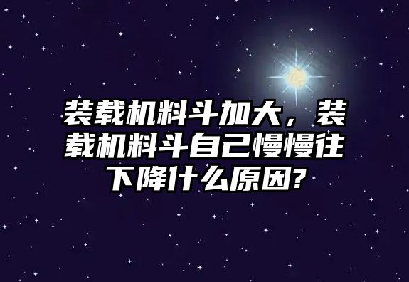 裝載機料斗加大，裝載機料斗自己慢慢往下降什么原因?