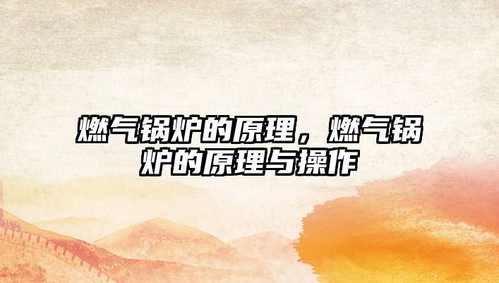 燃?xì)忮仩t的原理，燃?xì)忮仩t的原理與操作