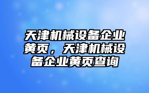 天津機(jī)械設(shè)備企業(yè)黃頁，天津機(jī)械設(shè)備企業(yè)黃頁查詢