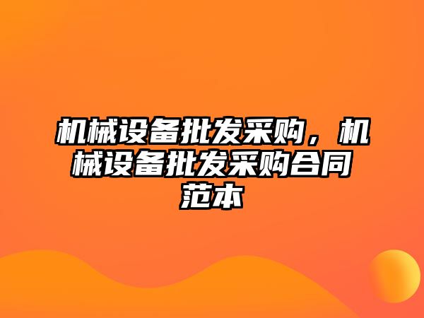 機械設備批發(fā)采購，機械設備批發(fā)采購合同范本