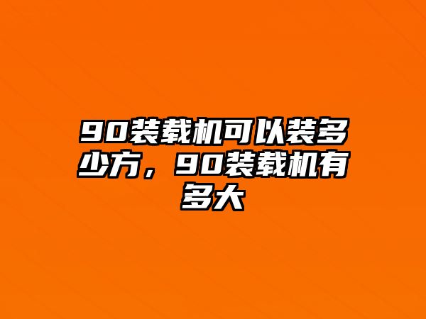 90裝載機(jī)可以裝多少方，90裝載機(jī)有多大