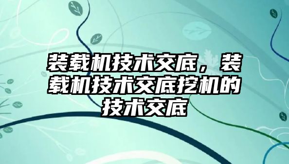 裝載機技術交底，裝載機技術交底挖機的技術交底