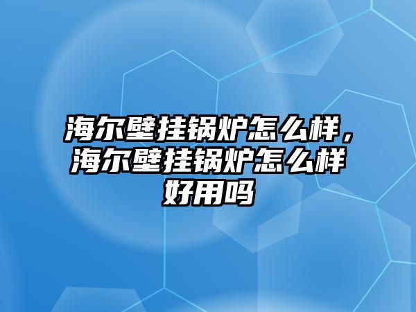 海爾壁掛鍋爐怎么樣，海爾壁掛鍋爐怎么樣好用嗎