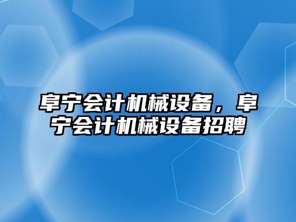 阜寧會計機械設備，阜寧會計機械設備招聘