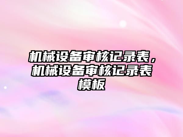 機械設備審核記錄表，機械設備審核記錄表模板