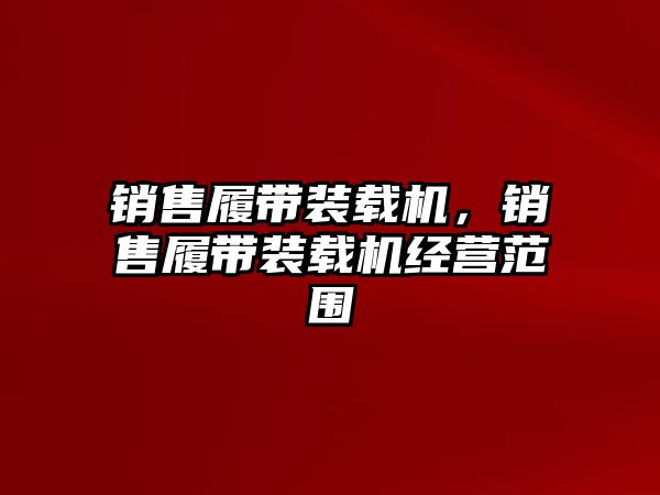 銷售履帶裝載機，銷售履帶裝載機經(jīng)營范圍