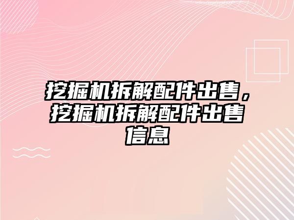 挖掘機拆解配件出售，挖掘機拆解配件出售信息