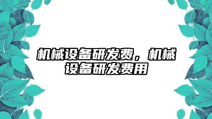 機(jī)械設(shè)備研發(fā)費(fèi)，機(jī)械設(shè)備研發(fā)費(fèi)用