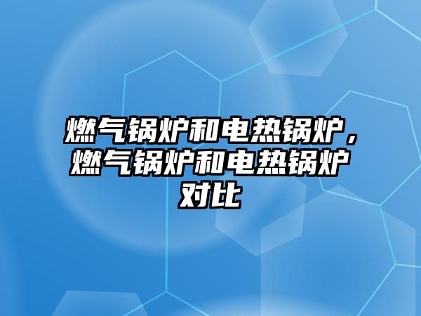 燃氣鍋爐和電熱鍋爐，燃氣鍋爐和電熱鍋爐對比