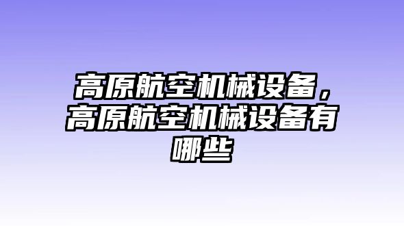 高原航空機(jī)械設(shè)備，高原航空機(jī)械設(shè)備有哪些