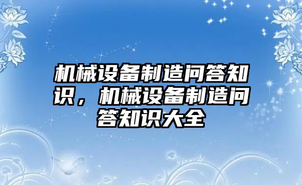 機械設(shè)備制造問答知識，機械設(shè)備制造問答知識大全