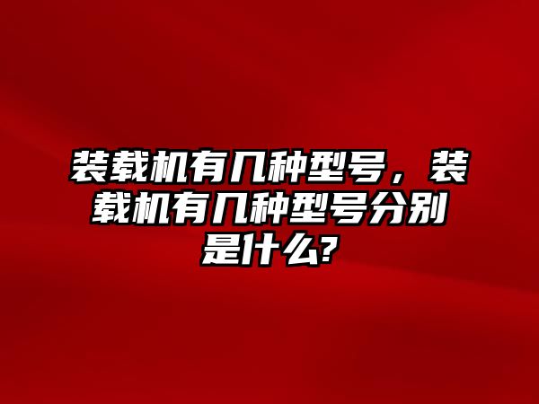 裝載機(jī)有幾種型號(hào)，裝載機(jī)有幾種型號(hào)分別是什么?