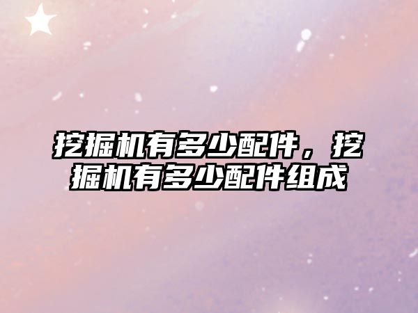 挖掘機有多少配件，挖掘機有多少配件組成