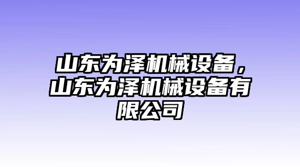 山東為澤機械設備，山東為澤機械設備有限公司