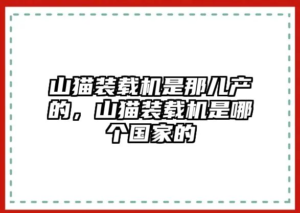 山貓裝載機(jī)是那兒產(chǎn)的，山貓裝載機(jī)是哪個國家的