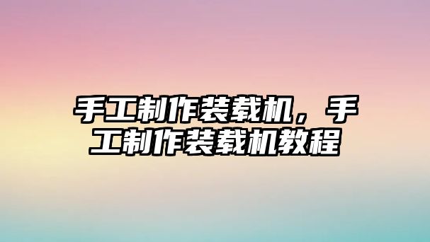 手工制作裝載機，手工制作裝載機教程